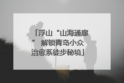 浮山“山海通廊” 解锁青岛小众治愈系徒步秘境