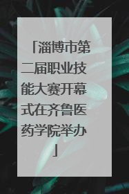 淄博市第二届职业技能大赛开幕式在齐鲁医药学院举办