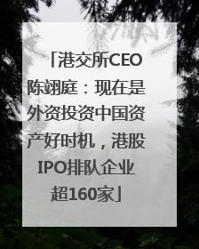 港交所CEO陈翊庭：现在是外资投资中国资产好时机，港股IPO排队企业超160家