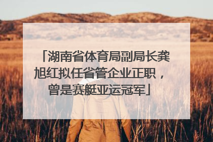 湖南省体育局副局长龚旭红拟任省管企业正职，曾是赛艇亚运冠军