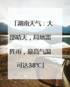 湖南天气：大部晴天，局地雷阵雨，最高气温可达38℃