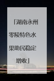 湖南永州零陵特色水果助民稳定增收