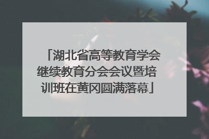 湖北省高等教育学会继续教育分会会议暨培训班在黄冈圆满落幕