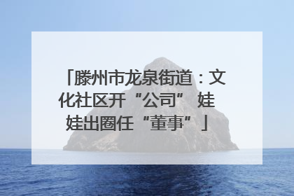 滕州市龙泉街道：文化社区开“公司” 娃娃出圈任“董事”