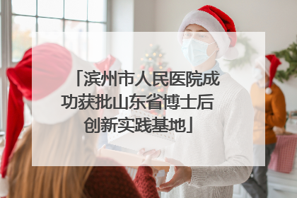 滨州市人民医院成功获批山东省博士后创新实践基地