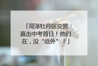 菏泽牡丹区交警：直击中考首日！他们在，没“意外”！