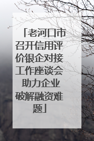 老河口市召开信用评价银企对接工作座谈会 助力企业破解融资难题