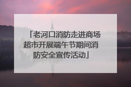 老河口消防走进商场超市开展端午节期间消防安全宣传活动