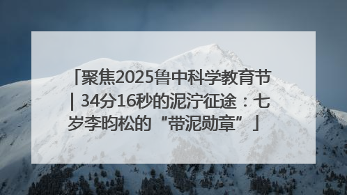 聚焦2025鲁中科学教育节｜34分16秒的泥泞征途：七岁李昀松的“带泥勋章”