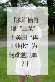 股汇债再现“三杀”！美国“再工业化”为何难遂其愿？