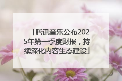 腾讯音乐公布2025年第一季度财报，持续深化内容生态建设