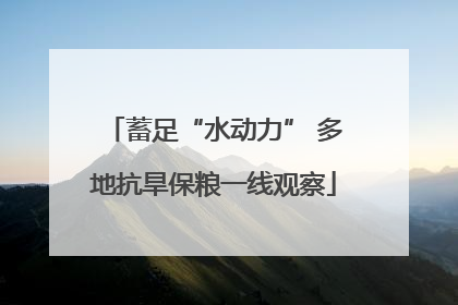 蓄足“水动力” 多地抗旱保粮一线观察