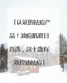 认证的祛痘产品！油痘肌夏日首选，这十款有效控油祛痘