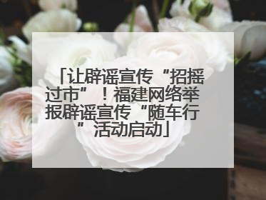 让辟谣宣传“招摇过市”！福建网络举报辟谣宣传“随车行”活动启动