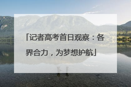 记者高考首日观察：各界合力，为梦想护航