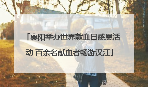 襄阳举办世界献血日感恩活动 百余名献血者畅游汉江