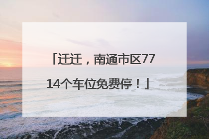 迁迁，南通市区7714个车位免费停！