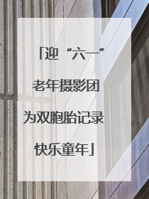 迎“六一” 老年摄影团为双胞胎记录快乐童年
