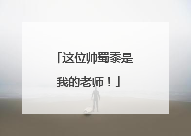 这位帅蜀黍是我的老师！