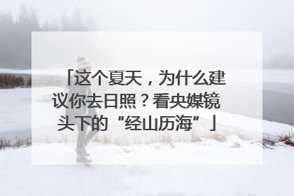 这个夏天，为什么建议你去日照？看央媒镜头下的“经山历海”