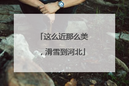 这么近那么美，滑雪到河北