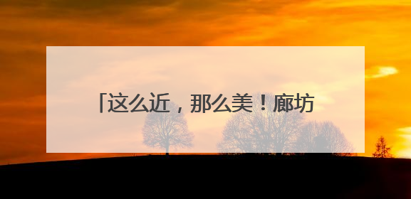 这么近，那么美！廊坊文旅（长沙）招商引资和产业宣传推介会举办