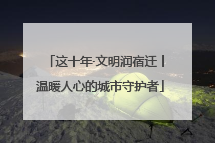 这十年·文明润宿迁丨温暖人心的城市守护者