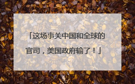 这场事关中国和全球的官司，美国政府输了！