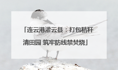 连云港灌云县：打包秸秆清田园 筑牢防线禁焚烧