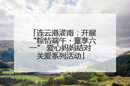 连云港灌南：开展“粽情端午・童享六一” 爱心妈妈结对关爱系列活动