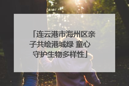 连云港市海州区亲子共绘港城绿 童心守护生物多样性