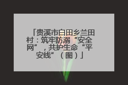 贵溪市白田乡兰田村：筑牢防溺“安全网”，共护生命“平安线”（图）
