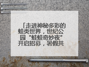 走进神秘多彩的蛙类世界，世纪公园“蛙蛙奇妙夜”开启招募，暑假共18场