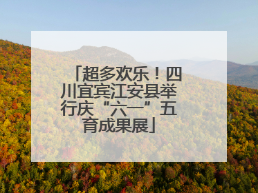 超多欢乐！四川宜宾江安县举行庆“六一”五育成果展