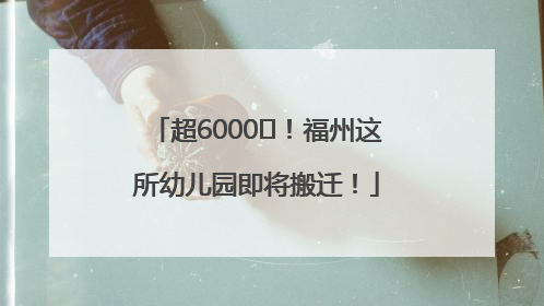 超6000㎡！福州这所幼儿园即将搬迁！