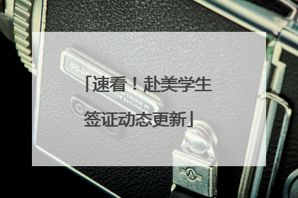 速看！赴美学生签证动态更新