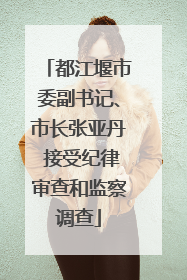 都江堰市委副书记、市长张亚丹 接受纪律审查和监察调查