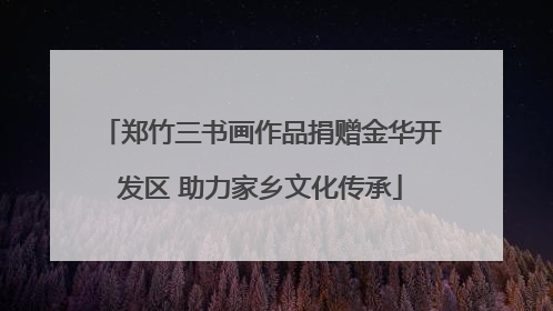 郑竹三书画作品捐赠金华开发区 助力家乡文化传承