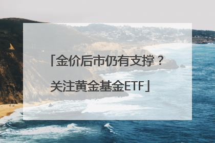 金价后市仍有支撑？关注黄金基金ETF