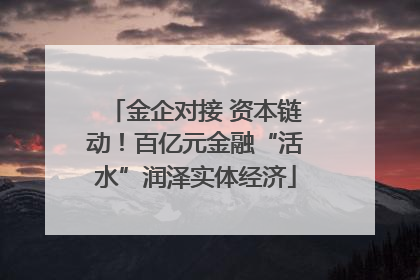 金企对接 资本链动！百亿元金融“活水”润泽实体经济