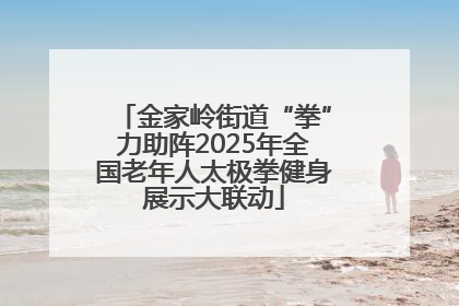金家岭街道“拳”力助阵2025年全国老年人太极拳健身展示大联动