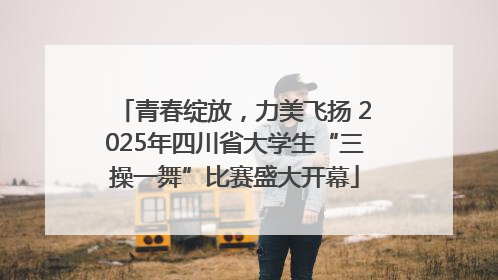 青春绽放，力美飞扬 2025年四川省大学生“三操一舞”比赛盛大开幕