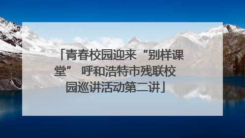 青春校园迎来“别样课堂” 呼和浩特市残联校园巡讲活动第二讲