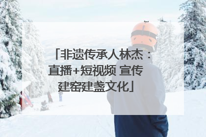 非遗传承人林杰：直播+短视频 宣传建窑建盏文化