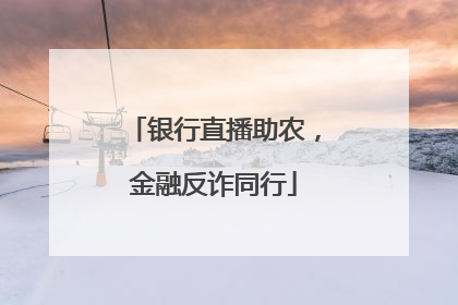 银行直播助农，金融反诈同行