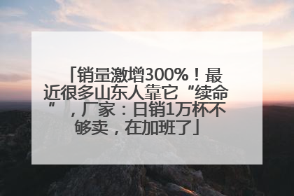 销量激增300%！最近很多山东人靠它“续命”，厂家：日销1万杯不够卖，在加班了