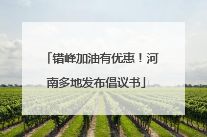 错峰加油有优惠！河南多地发布倡议书
