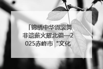 锦绣中华霓裳舞 非遗薪火耀北疆—2025赤峰市“文化和自然遗产日”非遗宣传展示活动纪实