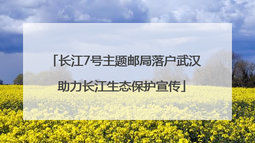 长江7号主题邮局落户武汉 助力长江生态保护宣传