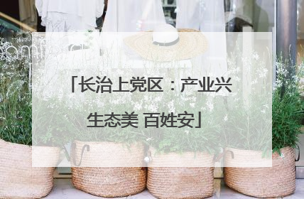 长治上党区：产业兴 生态美 百姓安